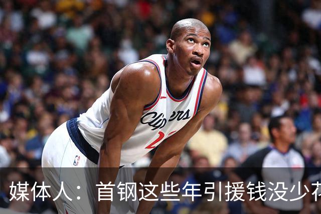 媒体人：首钢这些年引援钱没少花 成功的不多